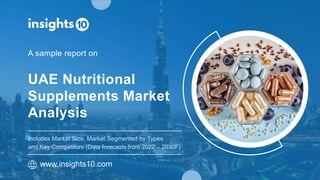 UAE Nutritional
Supplements Market
Analysis
A sample report on
www.insights10.com
Includes Market Size, Market Segmented by Types
and Key Competitors (Data forecasts from 2022 – 2030F)
 