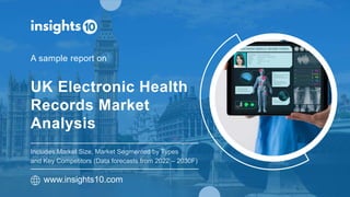 UK Electronic Health
Records Market
Analysis
A sample report on
www.insights10.com
Includes Market Size, Market Segmented by Types
and Key Competitors (Data forecasts from 2022 – 2030F)
 