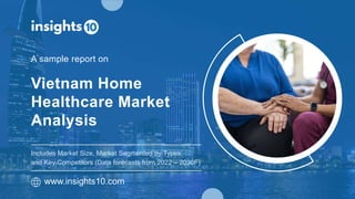 Vietnam Home
Healthcare Market
Analysis
A sample report on
www.insights10.com
Includes Market Size, Market Segmented by Types
and Key Competitors (Data forecasts from 2022 – 2030F)
 