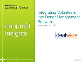 Integrating Volunteers
into Donor Management
Software
November 20, 2013

#vmlearn

 