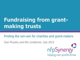Fundraising from grant-
making trusts
Finding the win-win for charities and grant-makers
Cian Murphy and Elin Lindstrom, July 2012
 