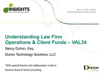 Understanding Law Firm Operations & Client Funds – VAL34 Nancy Duhon, Esq. Duhon Technology Solutions, LLC *With special thanks and collaboration credit to  Deanne Ikard of Ikard Consulting 