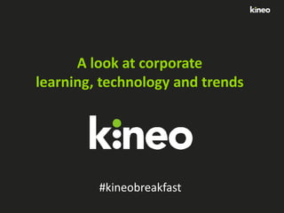 A look at corporate
learning, technology and trends

#kineobreakfast

 