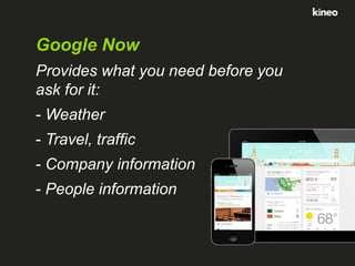 Google Now
Provides what you need before you
ask for it:
- Weather

- Travel, traffic
- Company information

- People information

 