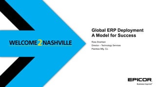 Global ERP Deployment
A Model for Success
Ross Sivertsen
Director – Technology Services
Peerless Mfg. Co.
 