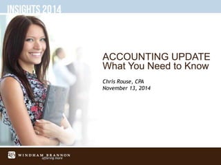 ACCOUNTING UPDATE
What You Need to Know
Chris Rouse, CPA
November 13, 2014
 