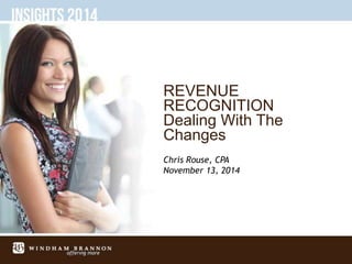 REVENUE
RECOGNITION
Dealing With The
Changes
Chris Rouse, CPA
November 13, 2014
 