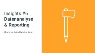 Insights #6
Datenanalyse
& Reporting
Oberholzer Online Marketing GmbH
 