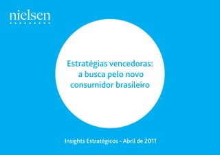 Estratégias vencedoras:
                                           a busca pelo novo
                                         consumidor brasileiro




                                                                                1
                                        Insights Estratégicos - Abril de 2011
Insights Estratégicos - Abril de 2011
 