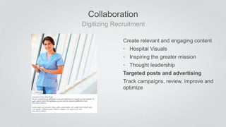 Collaboration
 Digitizing Recruitment
Create relevant and engaging content
•  Hospital Visuals
•  Inspiring the greater mi...