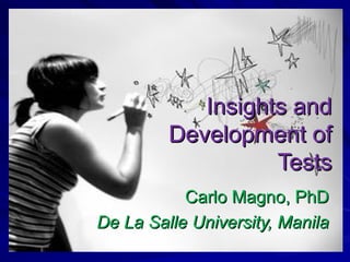 Insights andInsights and
Development ofDevelopment of
TestsTests
Carlo Magno, PhDCarlo Magno, PhD
De La Salle University, ManilaDe La Salle University, Manila
 