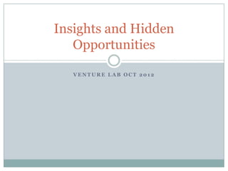 Insights and Hidden
   Opportunities

   VENTURE LAB OCT 2012
 