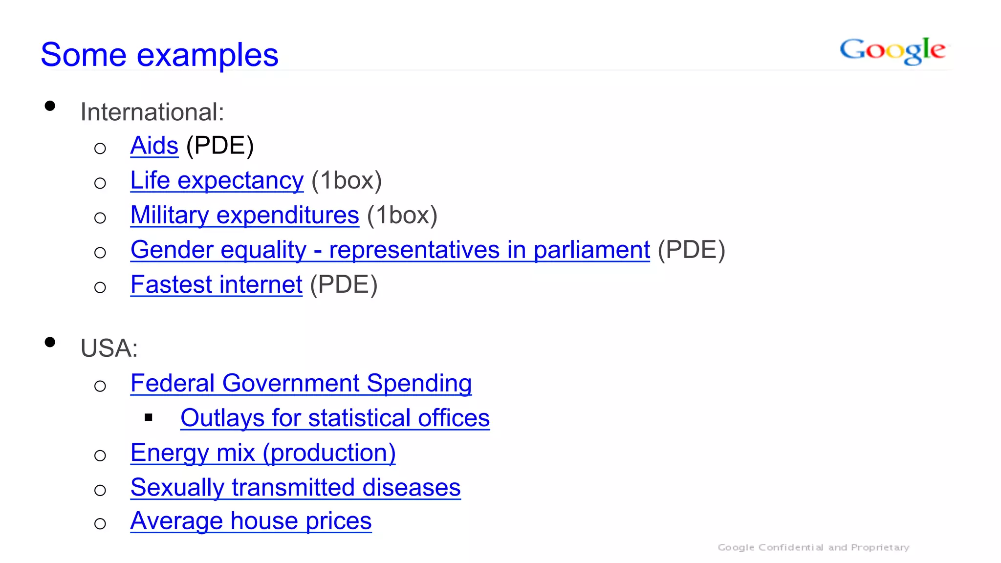 Some examples
•    International:
      o  Aids (PDE)
      o  Life expectancy (1box)
      o  Military expenditures (1box)
      o  Gender equality - representatives in parliament (PDE)
      o  Fastest internet (PDE)

•    USA:
      o  Federal Government Spending
          §  Outlays for statistical offices
      o  Energy mix (production)
      o  Sexually transmitted diseases
      o  Average house prices
 