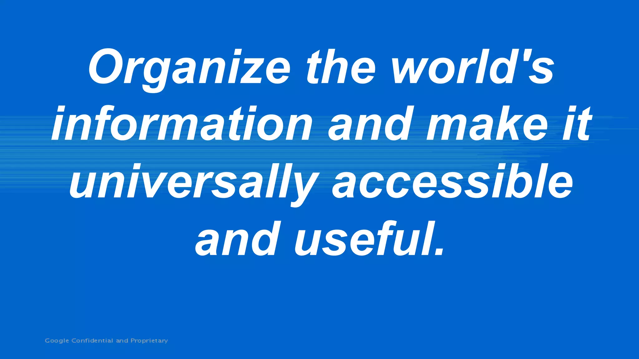 Organize the world's
information and make it
 universally accessible
      and useful.
 