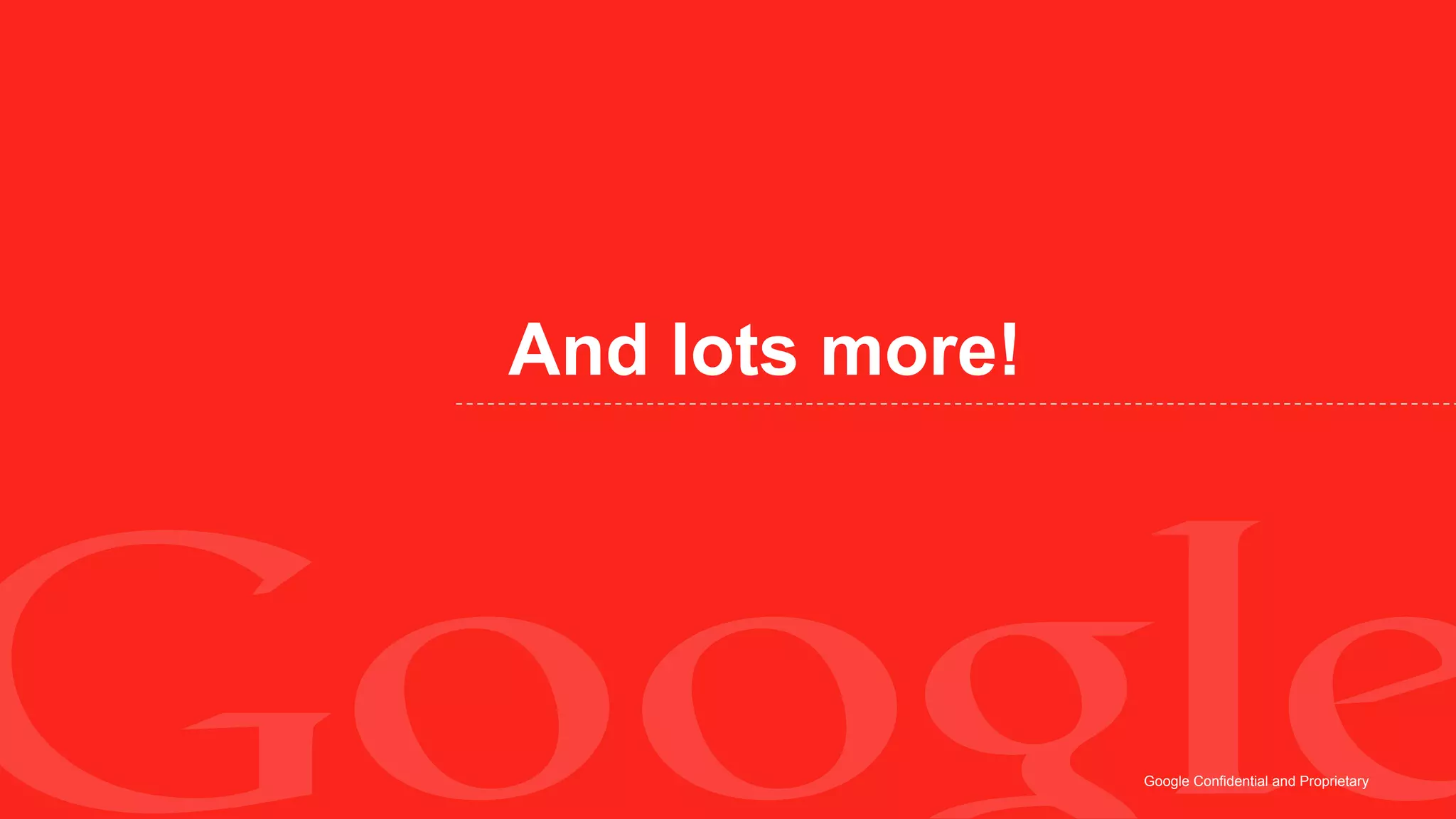 And lots more!




                 Google Confidential and Proprietary
 