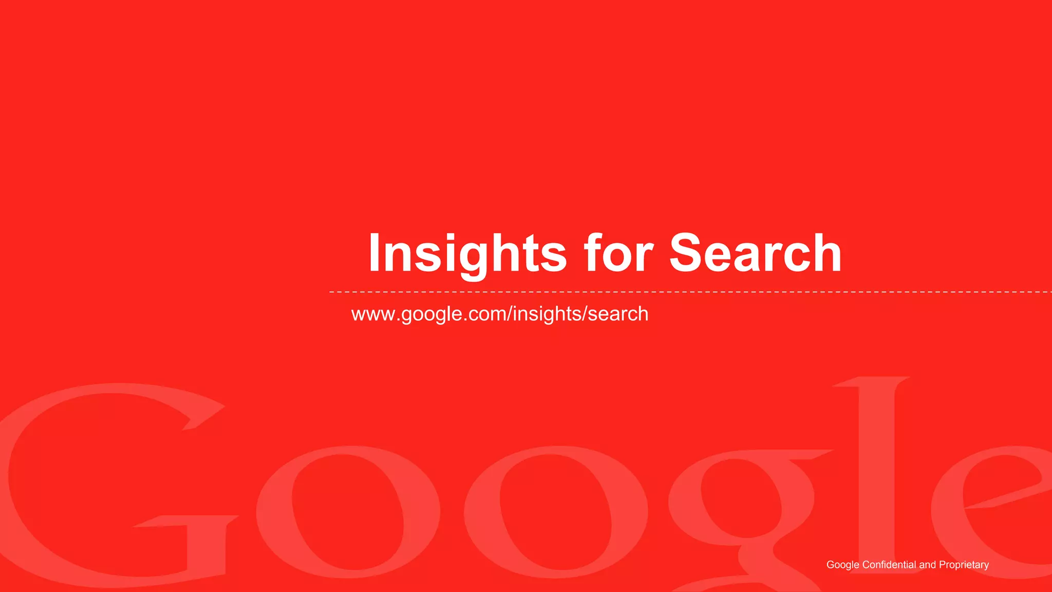 Insights for Search
www.google.com/insights/search




                                 Google Confidential and Proprietary
 