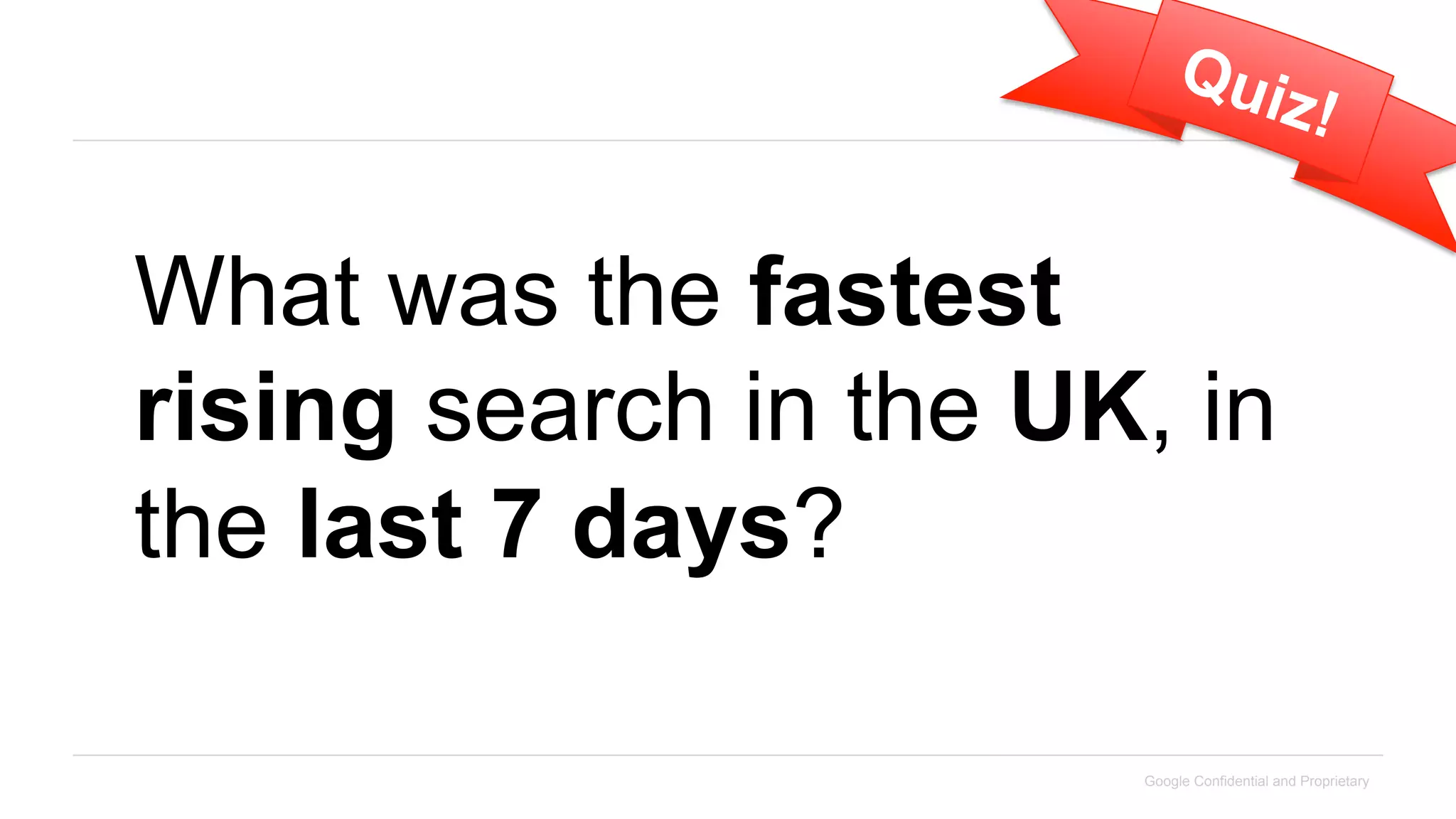 Qui
                               z!


What was the fastest
rising search in the UK, in
the last 7 days?

                       Google Confidential and Proprietary
 