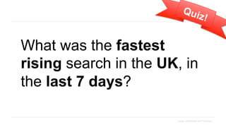 Qui
                               z!


What was the fastest
rising search in the UK, in
the last 7 days?

                       Google Confidential and Proprietary
 