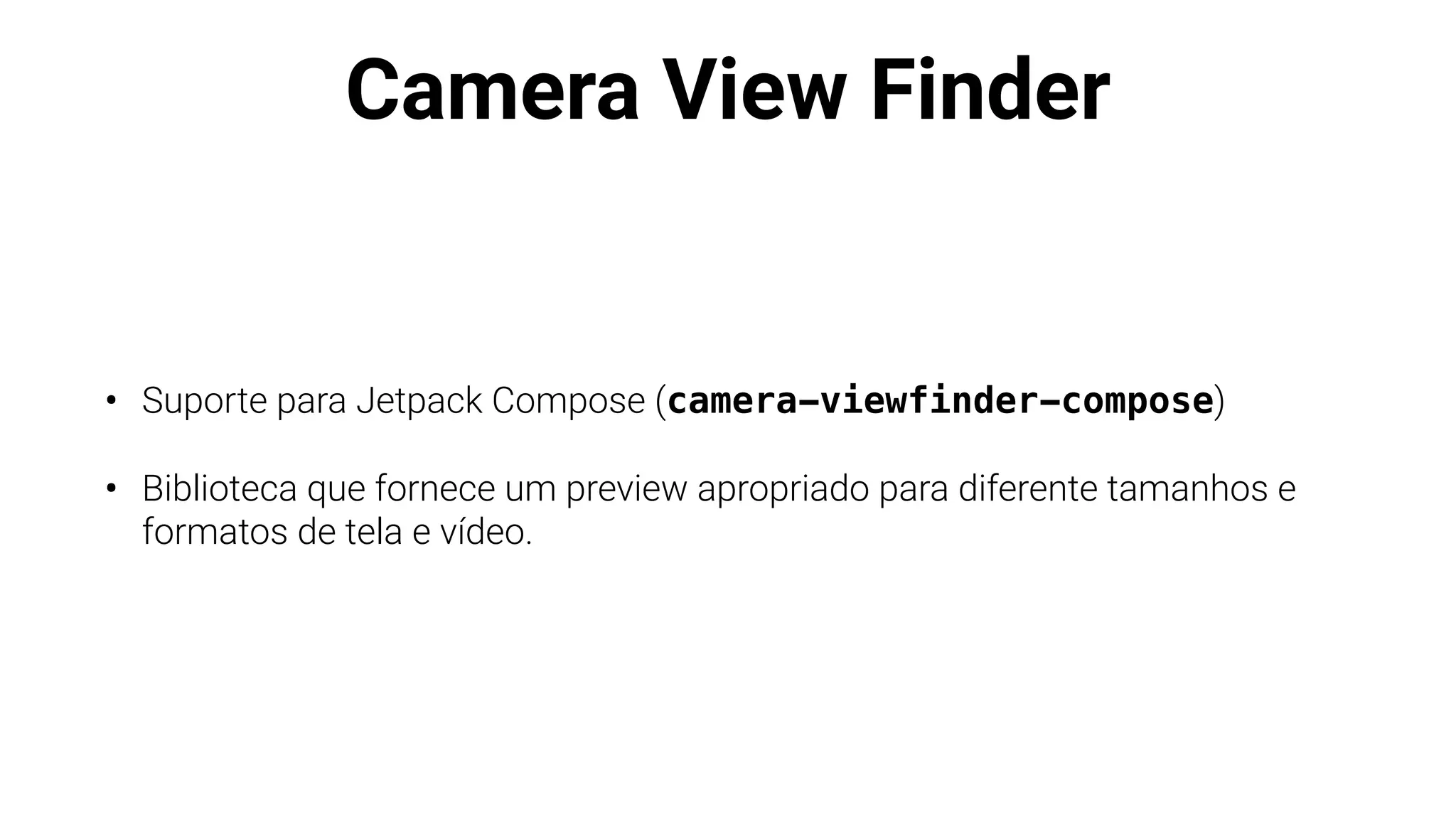 Camera View Finder
• Suporte para Jetpack Compose (camera-viewfinder-compose)
• Biblioteca que fornece um preview apropriado para diferente tamanhos e
formatos de tela e vídeo.
 