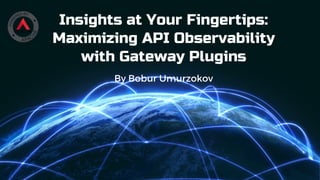 Insights at Your Fingertips:
Maximizing API Observability
with Gateway Plugins
By Bobur Umurzokov
 