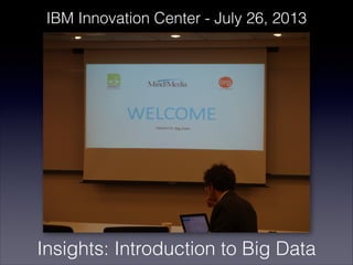 Insights: Introduction to Big Data
IBM Innovation Center - July 26, 2013
 