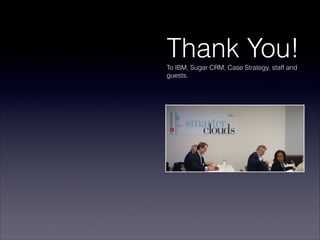 Thank You!
To IBM, Sugar CRM, Case Strategy, staff and
guests.
 