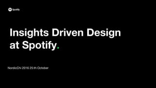 Insights Driven Design
at Spotify
NordicChi 2016 25:th October
 