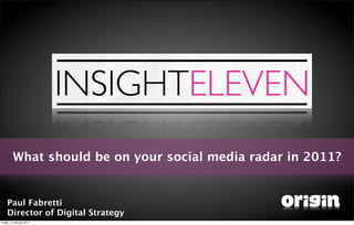 What should be on your social media radar in 2011?


    Paul Fabretti
    Director of Digital Strategy
Friday, 14 January 2011
 