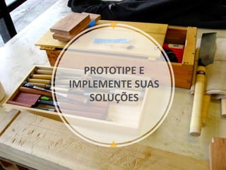 PROTOTIPE E
IMPLEMENTE SUAS
SOLUÇÕES
 