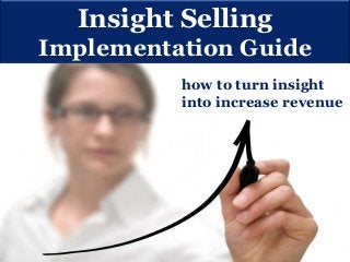 Insight Selling
Implementation Guide
how to turn insight
into increase revenue

 