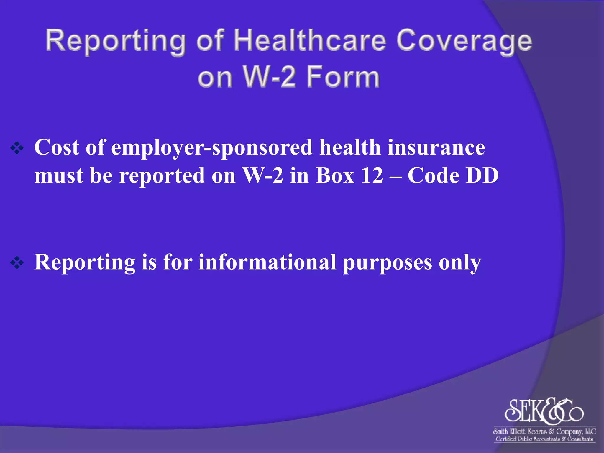 

Cost of employer-sponsored health insurance
must be reported on W-2 in Box 12 – Code DD



Reporting is for informational purposes only

 