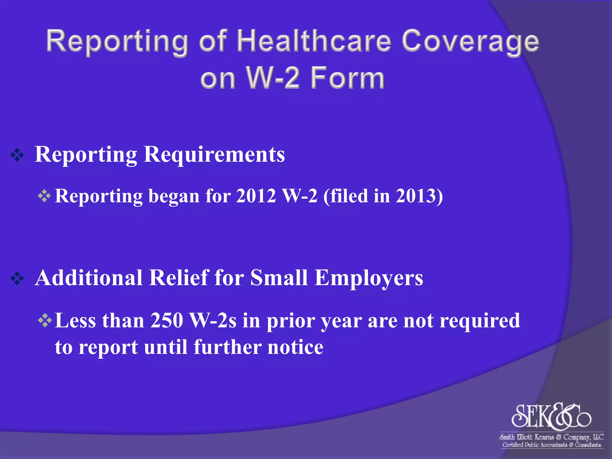 

Reporting Requirements
 Reporting began for 2012 W-2 (filed in 2013)



Additional Relief for Small Employers
 Less than 250 W-2s in prior year are not required

to report until further notice

 