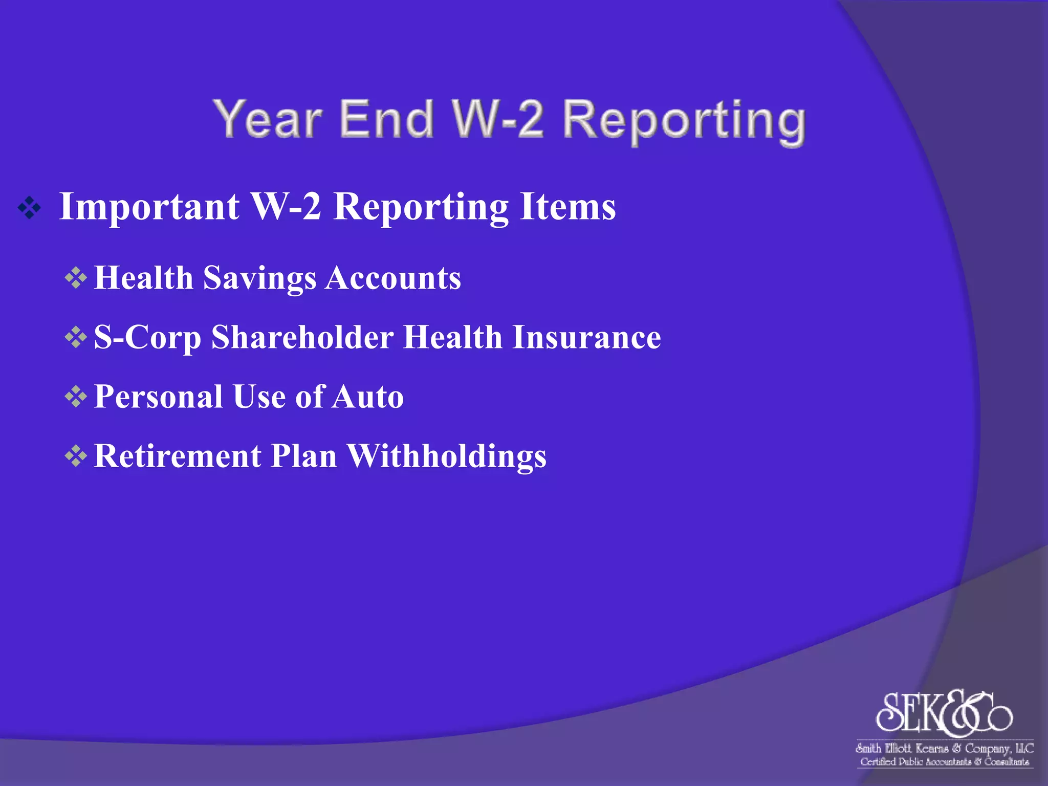 

Important W-2 Reporting Items
 Health Savings Accounts
 S-Corp Shareholder Health Insurance
 Personal Use of Auto

 Retirement Plan Withholdings

 