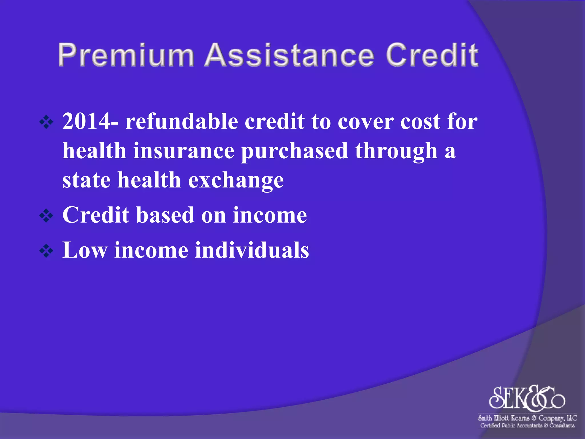

2014- refundable credit to cover cost for
health insurance purchased through a
state health exchange
 Credit based on income
 Low income individuals

 