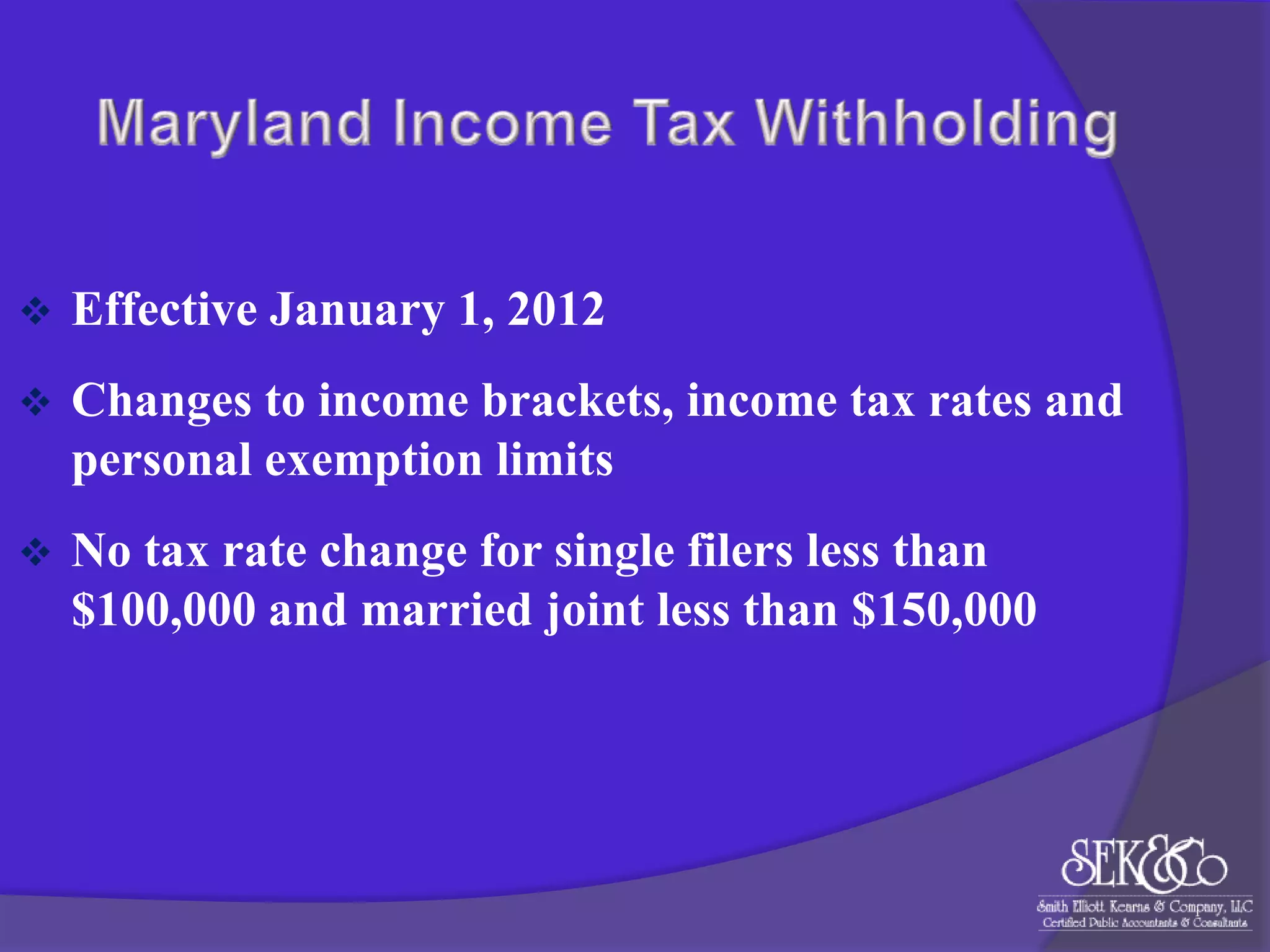 

Effective January 1, 2012



Changes to income brackets, income tax rates and
personal exemption limits



No tax rate change for single filers less than
$100,000 and married joint less than $150,000

 
