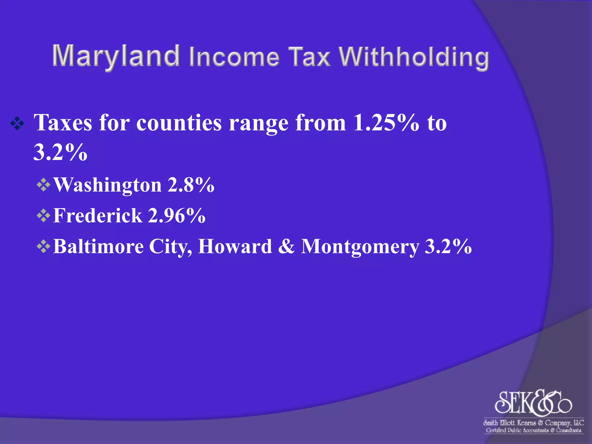 

Taxes for counties range from 1.25% to
3.2%
 Washington 2.8%
 Frederick 2.96%
 Baltimore City, Howard & Montgomery 3.2%

 