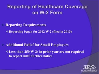 

Reporting Requirements
 Reporting began for 2012 W-2 (filed in 2013)



Additional Relief for Small Employers
 Less than 250 W-2s in prior year are not required

to report until further notice

 