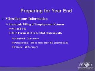 

Miscellaneous Information
 Electronic Filing of Employment Returns
 941 and 940
 2013 Forms W-2 to be filed electronically
 Maryland - 25 or more
 Pennsylvania - 250 or more must file electronically
 Federal – 250 or more

 