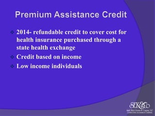

2014- refundable credit to cover cost for
health insurance purchased through a
state health exchange
 Credit based on income
 Low income individuals

 