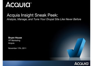 Acquia Insight Sneak Peek:!
Analyze, Manage, and Tune Your Drupal Site Like Never Before




 Bryan House!
 VP Marketing!
 Acquia!

 November 17th, 2011!
 