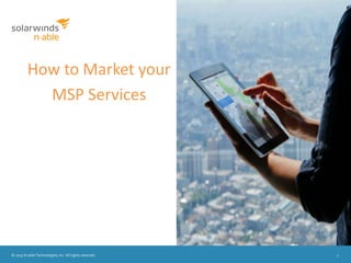 © 2015 N-able Technologies, Inc. All rights reserved. 1
How to Market your
MSP Services
 