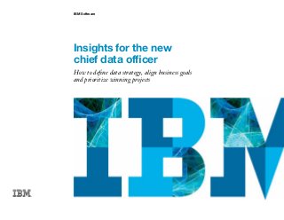 IBM Software
Insights for the new
chief data officer
How to define data strategy, align business goals
and prioritize winning projects
 