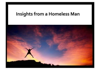 Embracing	
  the	
  Unexpected	
  	
  
Mark Philpott 03.01.14
Insights	
  from	
  a	
  Homeless	
  Man	
  	
  
 