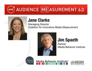 Jane Clarke
Managing Director
Coalition for Innovative Media Measurement




                         Jim Spaeth
                         Partner
                         Media Behavior Institute




                                                 1!
 