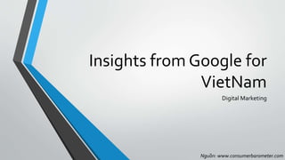 Insights from Google for
VietNam
Digital Marketing
Nguồn: www.consumerbarometer.com
 