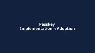 Passkey
Implementation ≠ Adoption
 