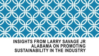 INSIGHTS FROM LARRY SAVAGE JR
ALABAMA ON PROMOTING
SUSTAINABILITY IN THE INDUSTRY
 