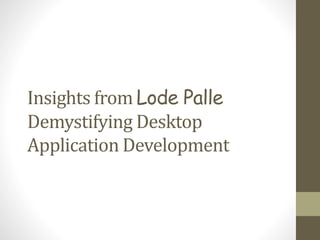 Insights from Lode Palle
Demystifying Desktop
Application Development
 