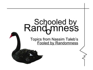 Schooled by  Rand mness Topics from Nassim Taleb’s Fooled by Randomness o 