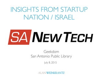 INSIGHTS FROM STARTUP
NATION / ISRAEL
July 8, 2015
Geekdom
San Antonio
 